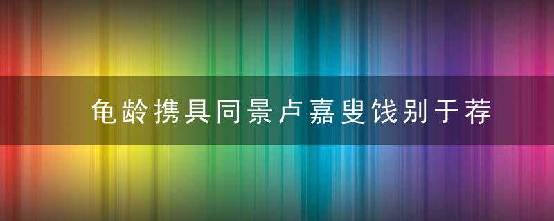 龟龄携具同景卢嘉叟饯别于荐福即席再用韵赋四客诗原文、作者