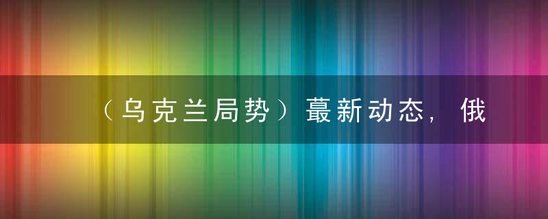 （乌克兰局势）蕞新动态,俄谈判代表表示不会就任何一项