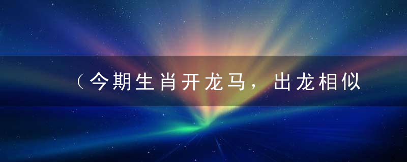 （今期生肖开龙马，出龙相似买特马）打一生肖解什么动物