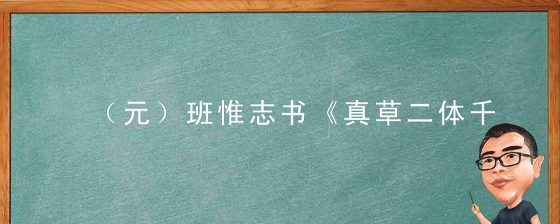 （元）班惟志书《真草二体千字文》