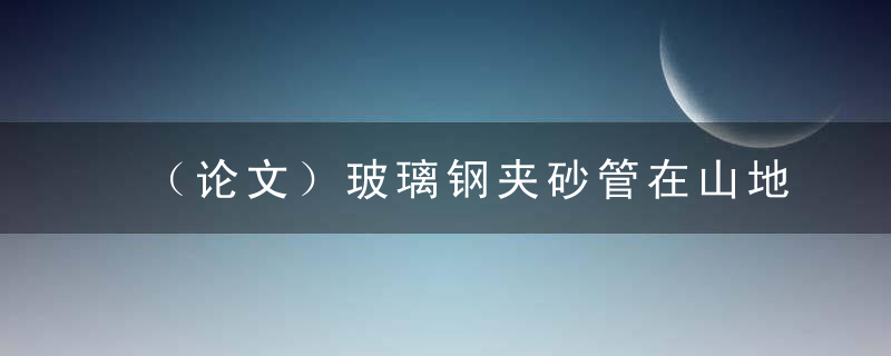 （论文）玻璃钢夹砂管在山地城市排水工程中的应用